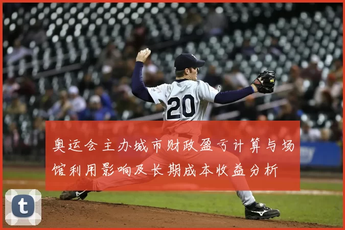 奥运会主办城市财政盈亏计算与场馆利用影响及长期成本收益分析