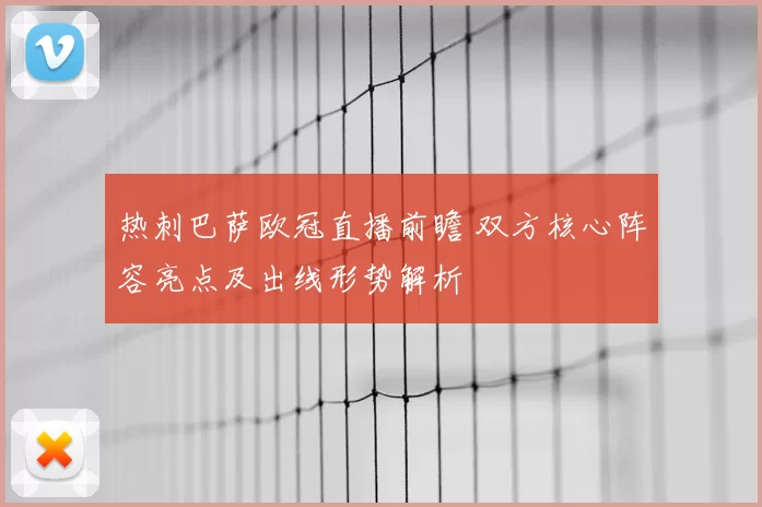 热刺巴萨欧冠直播前瞻 双方核心阵容亮点及出线形势解析