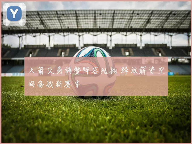 火箭交易调整阵容结构 释放薪资空间备战新赛季