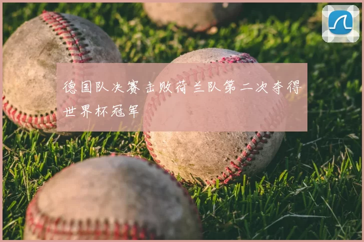 德国队决赛击败荷兰队第二次夺得世界杯冠军