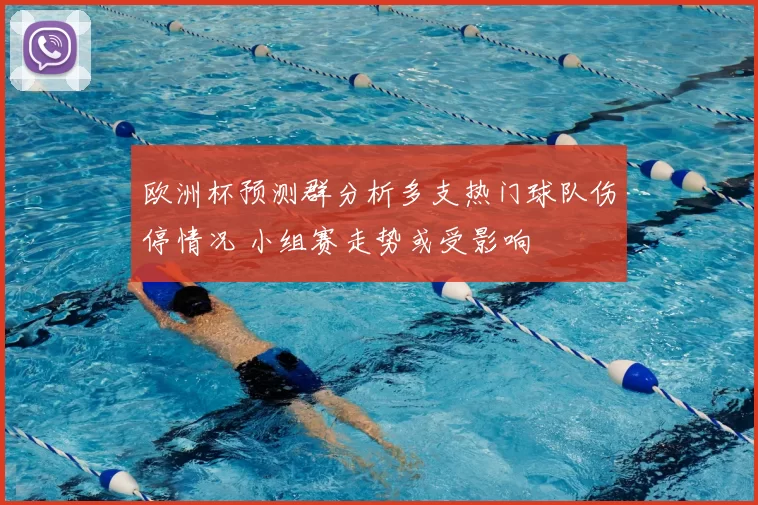 欧洲杯预测群分析多支热门球队伤停情况 小组赛走势或受影响