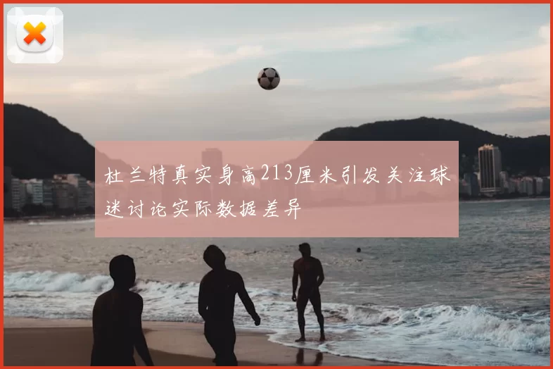 杜兰特真实身高213厘米引发关注球迷讨论实际数据差异