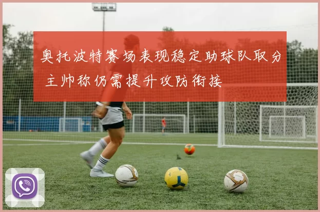 奥托波特赛场表现稳定助球队取分 主帅称仍需提升攻防衔接