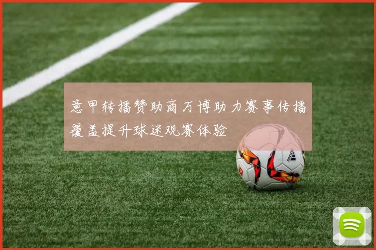 意甲转播赞助商万博助力赛事传播覆盖提升球迷观赛体验