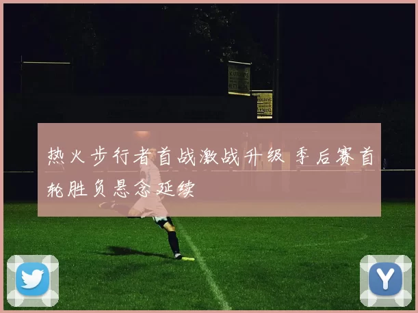 热火步行者首战激战升级 季后赛首轮胜负悬念延续