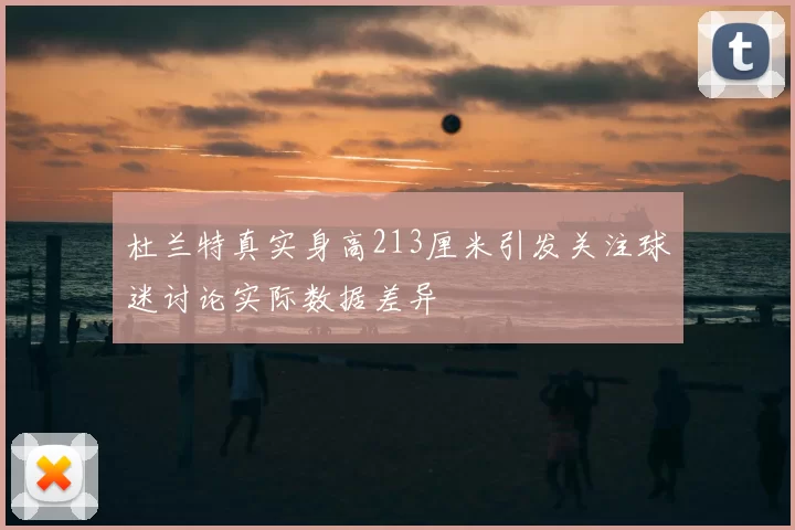 杜兰特真实身高213厘米引发关注球迷讨论实际数据差异