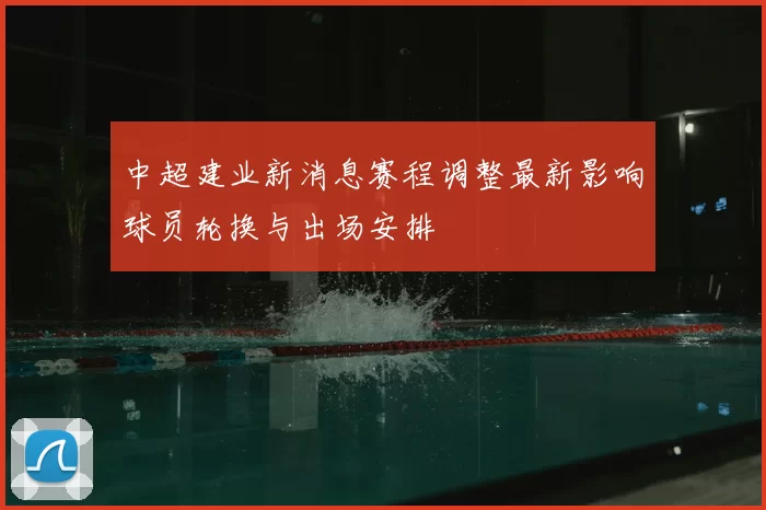 中超建业新消息赛程调整最新影响球员轮换与出场安排