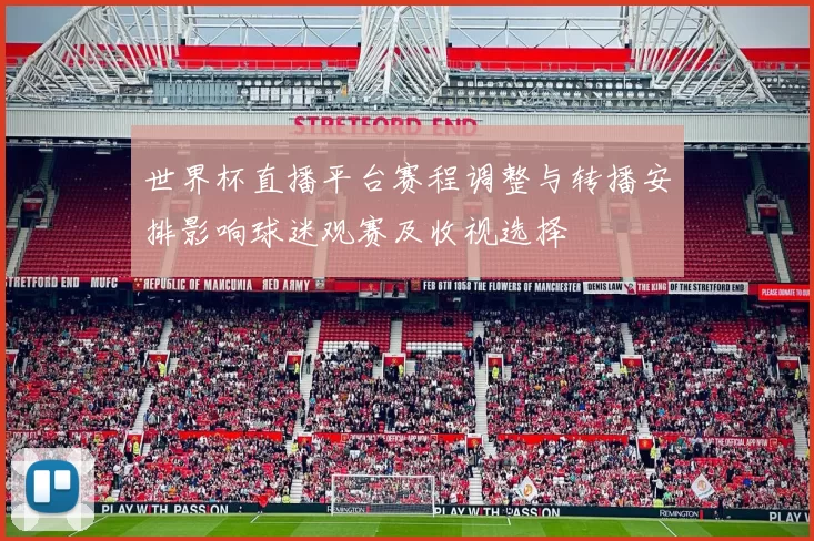 世界杯直播平台赛程调整与转播安排影响球迷观赛及收视选择