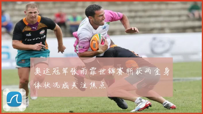 奥运冠军张雨霏世锦赛斩获两金身体状况成关注焦点