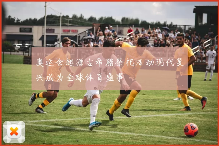 奥运会起源古希腊祭祀活动现代复兴成为全球体育盛事