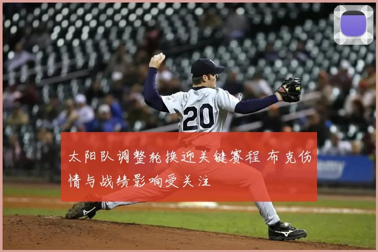 太阳队调整轮换迎关键赛程 布克伤情与战绩影响受关注