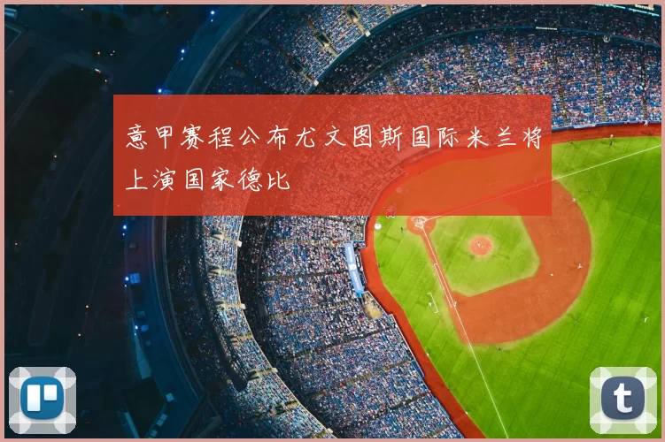 意甲赛程公布尤文图斯国际米兰将上演国家德比