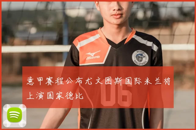 意甲赛程公布尤文图斯国际米兰将上演国家德比