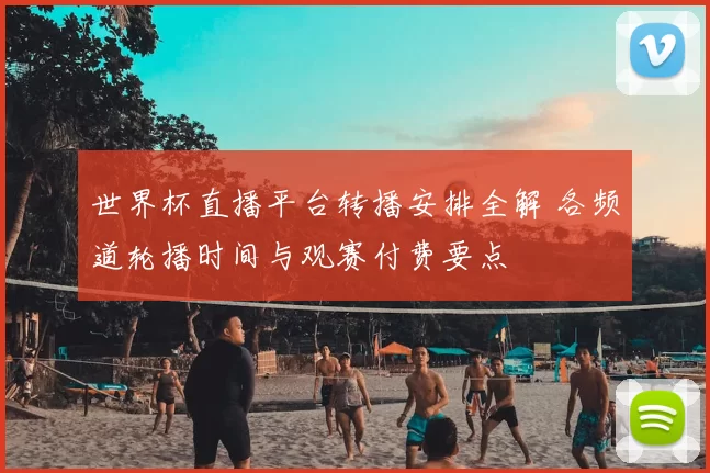 世界杯直播平台转播安排全解 各频道轮播时间与观赛付费要点