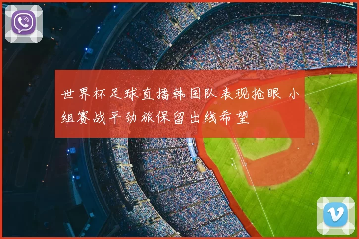世界杯足球直播韩国队表现抢眼 小组赛战平劲旅保留出线希望