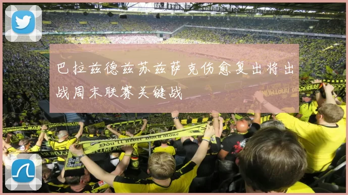 巴拉兹德兹苏兹萨克伤愈复出将出战周末联赛关键战