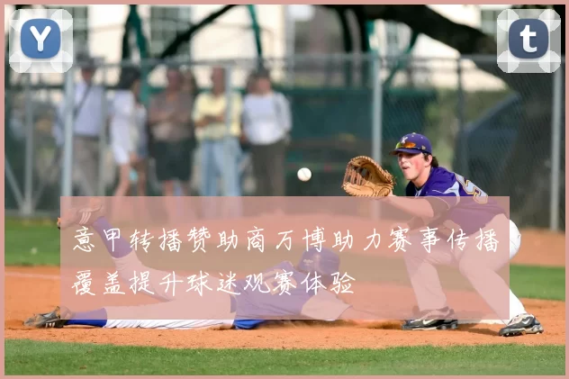 意甲转播赞助商万博助力赛事传播覆盖提升球迷观赛体验