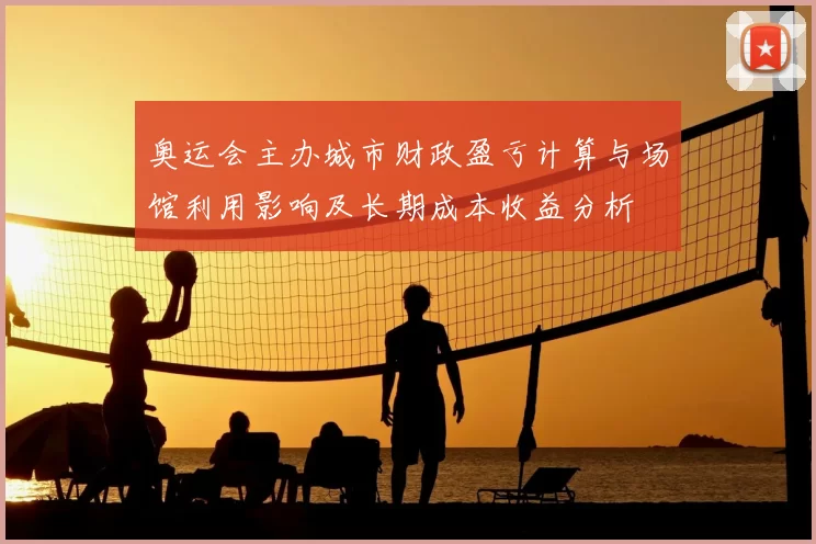 奥运会主办城市财政盈亏计算与场馆利用影响及长期成本收益分析