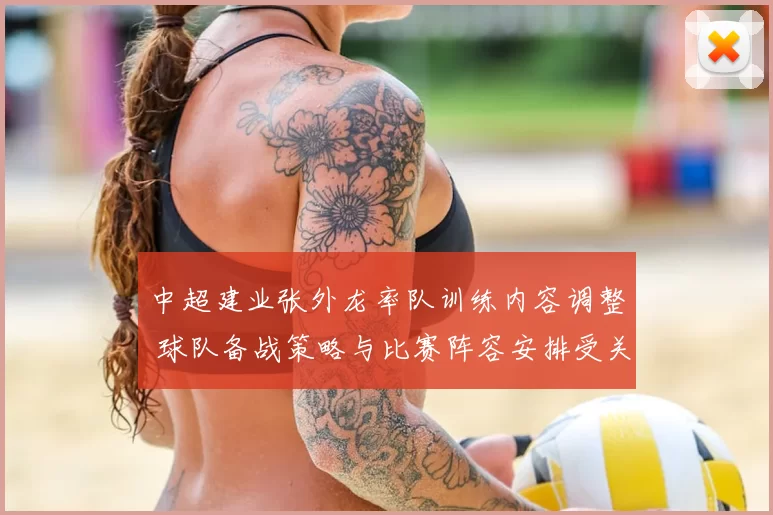 中超建业张外龙率队训练内容调整 球队备战策略与比赛阵容安排受关注