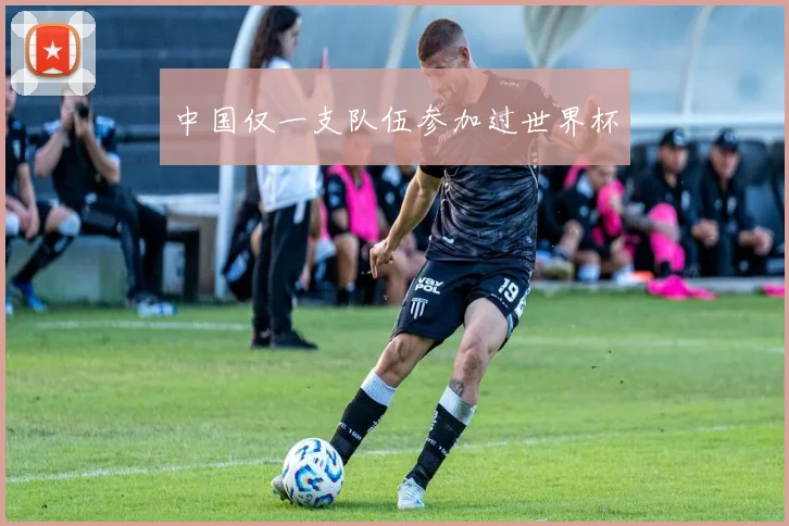 中国仅一支队伍参加过世界杯
