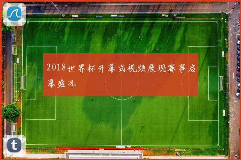 2018世界杯开幕式视频展现赛事启幕盛况