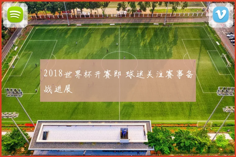 2018世界杯开赛即 球迷关注赛事备战进展