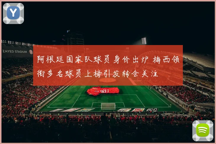 阿根廷国家队球员身价出炉 梅西领衔多名球员上榜引发转会关注