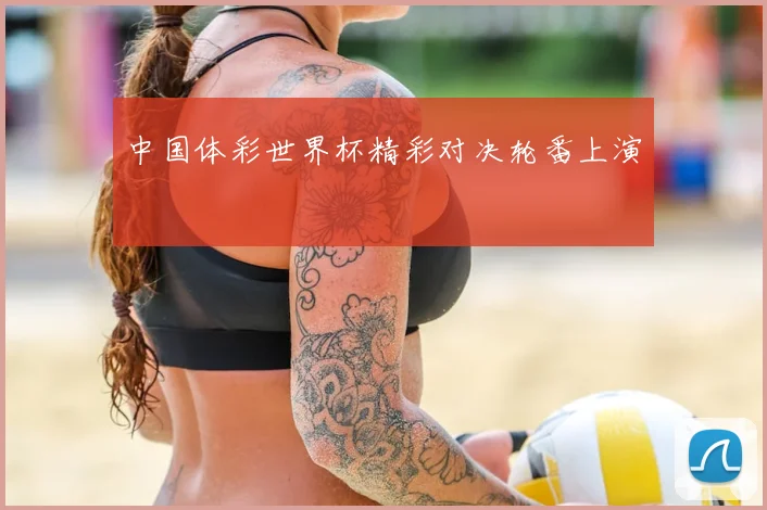 中国体彩世界杯精彩对决轮番上演