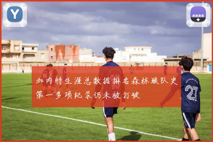 加内特生涯总数据排名森林狼队史第一多项纪录仍未被打破