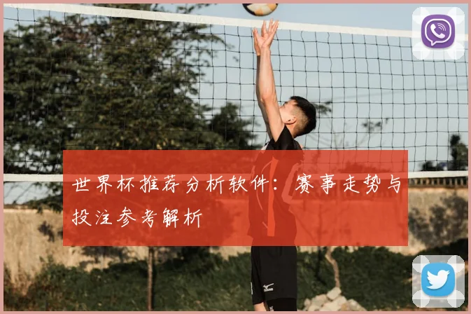 世界杯推荐分析软件：赛事走势与投注参考解析